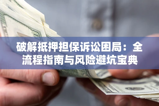 北京破解抵押担保诉讼困局:全流程指南与风险避坑宝典 北京破解抵押担保诉讼困局:全流程指南与风险避坑宝典
