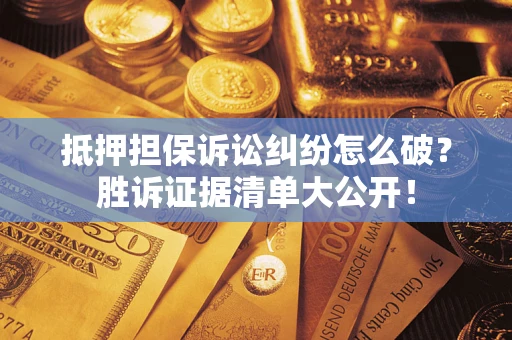 北京抵押担保诉讼纠纷怎么破？胜诉证据清单大公开！