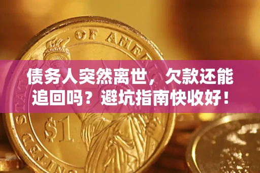 北京债务人突然离世，欠款还能追回吗？避坑指南快收好！