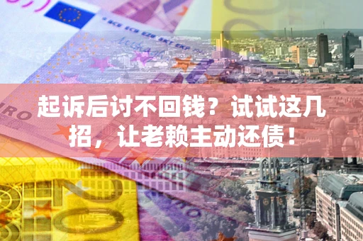 北京起诉后讨不回钱？试试这几招，让老赖主动还债！