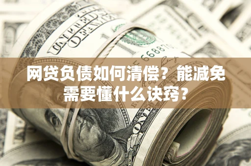 北京网贷负债如何清偿？能减免需要懂什么诀窍？