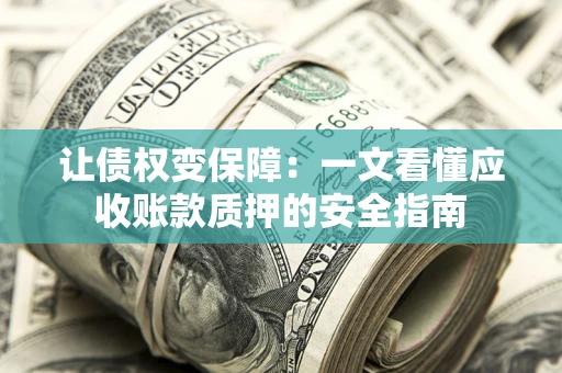 北京让债权变保障：一文看懂应收账款质押的安全指南