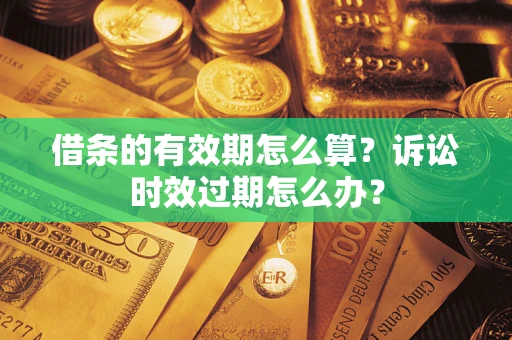 北京借条的有效期怎么算？诉讼时效过期怎么办？