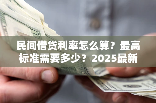 北京民间借贷利率怎么算？最高标准需要多少？2025最新避坑指南