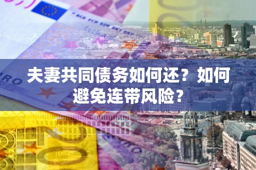 北京夫妻共同债务如何还？如何避免连带风险？