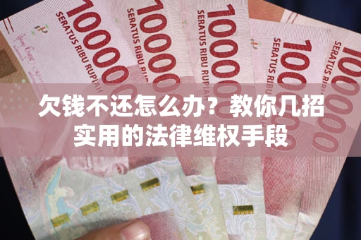 北京欠钱不还怎么办？教你几招实用的法律维权手段