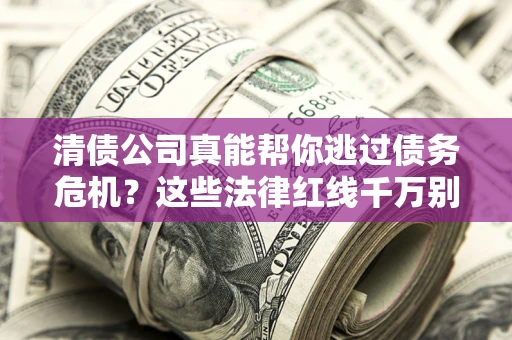 北京清债公司真能帮你逃过债务危机？这些法律红线千万别踩