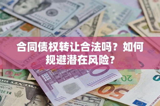 北京合同债权转让合法吗?如何规避潜在风险? 北京合同债权转让合法吗?如何规避潜在风险?