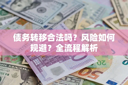 北京债务转移合法吗？风险如何规避？全流程解析