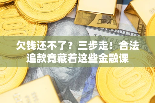 北京欠钱还不了？三步走！合法追款竟藏着这些金融课
