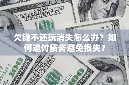 北京欠钱不还玩消失怎么办？如何追讨债务避免损失？