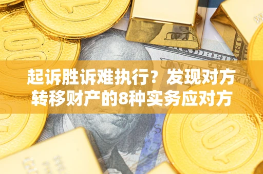 北京起诉胜诉难执行？发现对方转移财产的8种实务应对方案