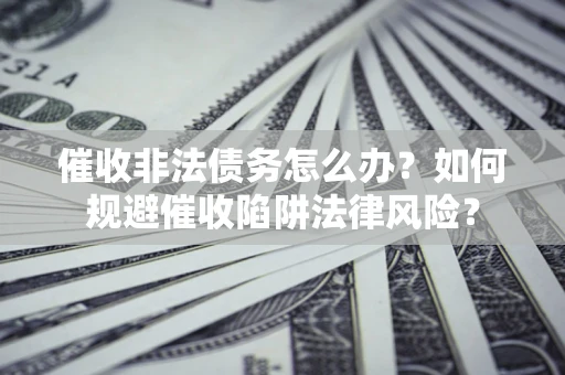 北京催收非法债务怎么办？如何规避催收陷阱法律风险？