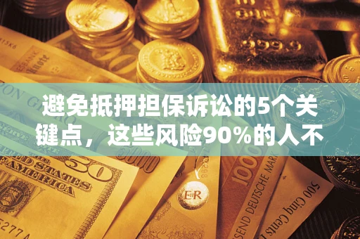 北京避免抵押担保诉讼的5个关键点，这些风险90%的人不知道！