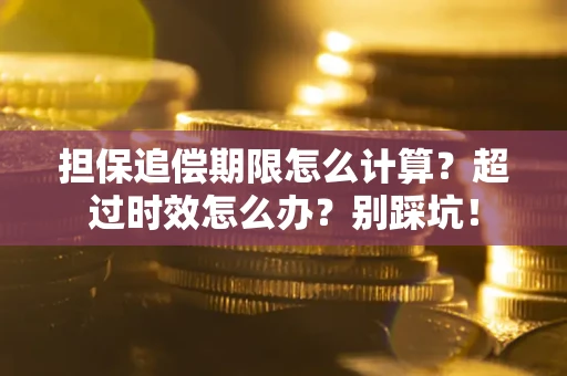 北京担保追偿期限怎么计算？超过时效怎么办？别踩坑！