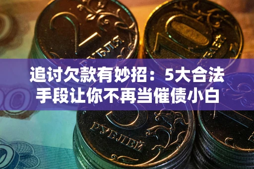 北京追讨欠款有妙招：5大合法手段让你不再当催债小白