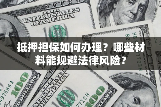 北京抵押担保如何办理？哪些材料能规避法律风险？