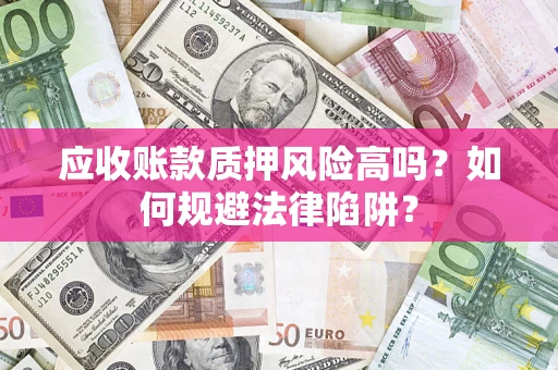 北京应收账款质押风险高吗？如何规避法律陷阱？