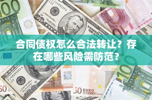 北京合同债权怎么合法转让？存在哪些风险需防范？