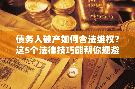 北京债务人破产如何合法维权？这5个法律技巧能帮你规避风险