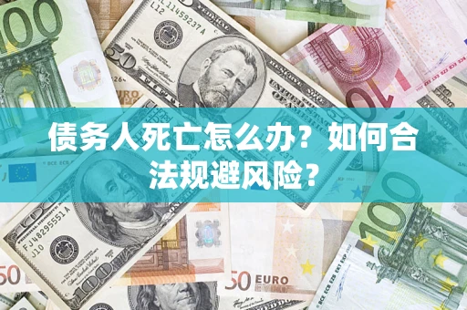 北京债务人死亡怎么办？如何合法规避风险？