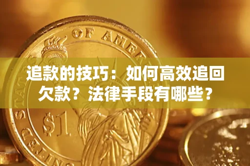 北京追款的技巧：如何高效追回欠款？法律手段有哪些？