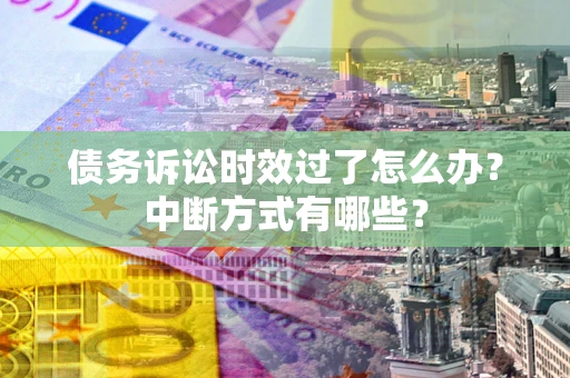 北京债务诉讼时效过了怎么办？中断方式有哪些？