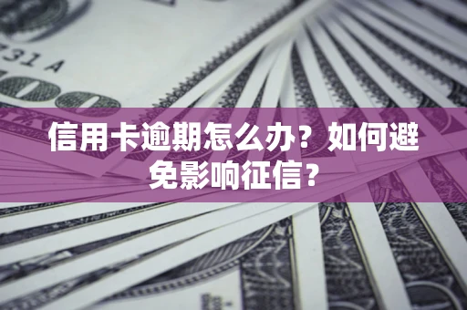 北京信用卡逾期怎么办？如何避免影响征信？