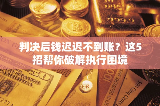 北京判决后钱迟迟不到账？这5招帮你破解执行困境