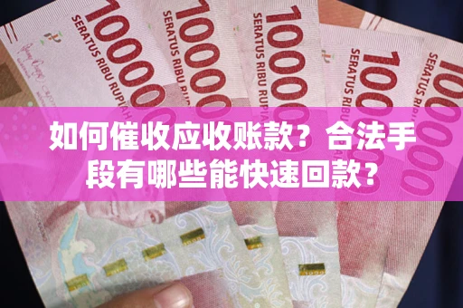 北京如何催收应收账款？合法手段有哪些能快速回款？