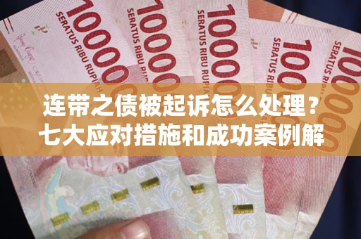 北京连带之债被起诉怎么处理？七大应对措施和成功案例解析