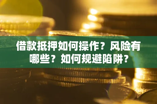 北京借款抵押如何操作?风险有哪些?如何规避陷阱? 北京借款抵押如何操作?风险有哪些?如何规避陷阱?