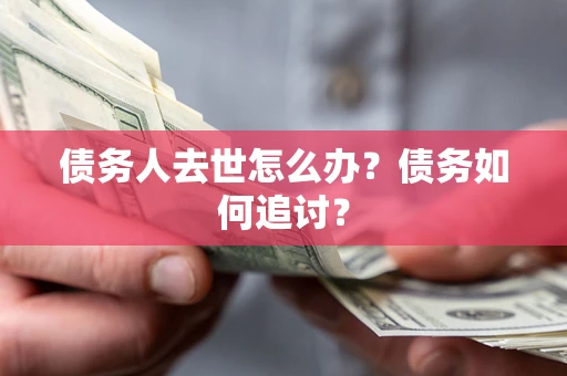 北京债务人去世怎么办？债务如何追讨？