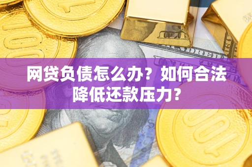 北京网贷负债怎么办？如何合法降低还款压力？