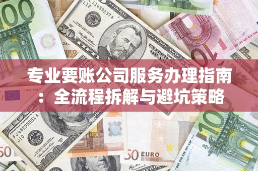 北京专业要账公司服务办理指南：全流程拆解与避坑策略
