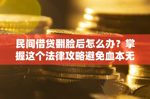 北京民间借贷翻脸后怎么办？掌握这个法律攻略避免血本无归