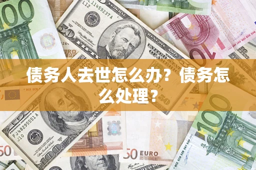 北京债务人去世怎么办？债务怎么处理？