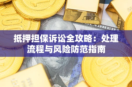 北京抵押担保诉讼全攻略：处理流程与风险防范指南