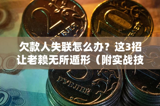 北京欠款人失联怎么办？这3招让老赖无所遁形（附实战技巧）