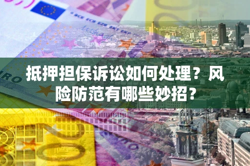 北京抵押担保诉讼如何处理？风险防范有哪些妙招？