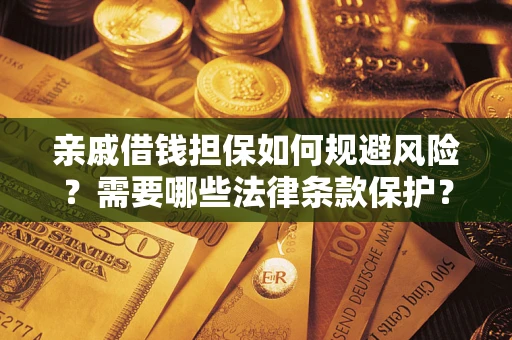 北京亲戚借钱担保如何规避风险？需要哪些法律条款保护？