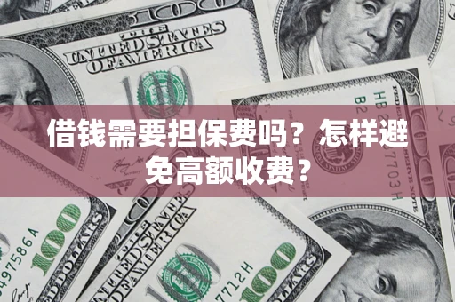 北京借钱需要担保费吗？怎样避免高额收费？