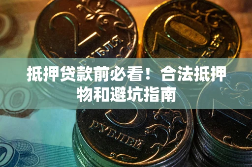 北京抵押贷款前必看！合法抵押物和避坑指南