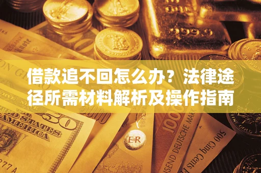 北京借款追不回怎么办?法律途径所需材料解析及操作指南 北京借款追不回怎么办?法律途径所需材料解析及操作指南