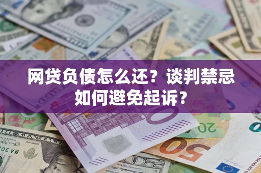 北京网贷负债怎么还？谈判禁忌如何避免起诉？