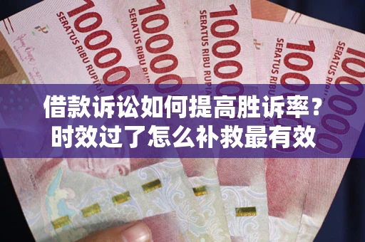 北京借款诉讼如何提高胜诉率？时效过了怎么补救最有效