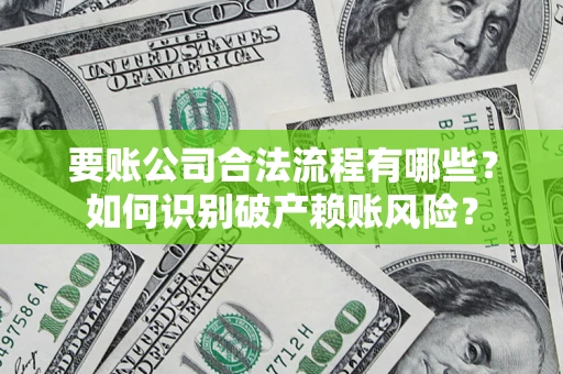北京要账公司合法流程有哪些？如何识别破产赖账风险？