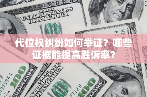 北京代位权纠纷如何举证？哪些证据能提高胜诉率？