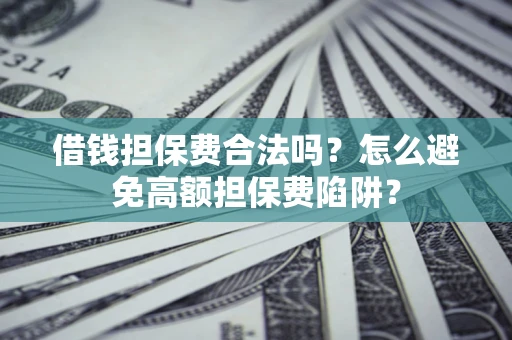 北京借钱担保费合法吗？怎么避免高额担保费陷阱？
