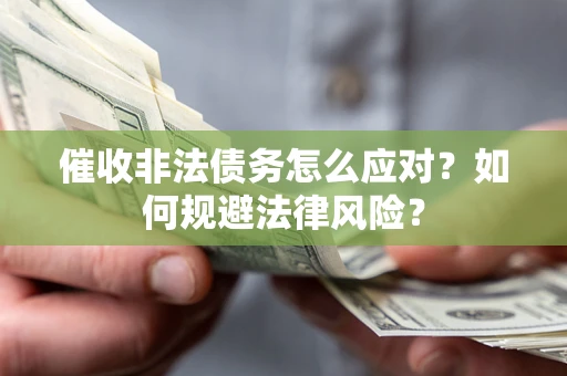 北京催收非法债务怎么应对？如何规避法律风险？